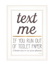 "Text Me if You Run Out of Toilet Paper" by Marla Rae, Ready to Hang Framed Print, White Frame
